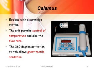 Calamus
• Equiped with a cartridge
system
• The unit permits control of
temperature and also the
flow rate.
• The 360 degree activation
switch allows great tactile
sensation.
5/11/2020 9:21 AM OBTURATION 125
 