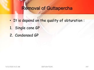 Removal of Guttapercha
• It is depend on the quality of obturation :
1. Single cone GP
2. Condensed GP
5/11/2020 9:21 AM OBTURATION 147
 