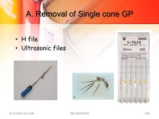 A. Removal of Single cone GP
• H file
• Ultrasonic files
5/11/2020 9:21 AM OBTURATION 148
 