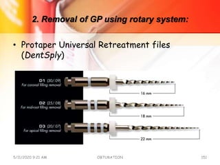 2. Removal of GP using rotary system:
• Protaper Universal Retreatment files
(DentSply)
5/11/2020 9:21 AM OBTURATION 151
 