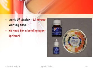 • Activ GP Sealer - 12 minute
working time
• no need for a bonding agent
(primer)
5/11/2020 9:21 AM OBTURATION 89
 