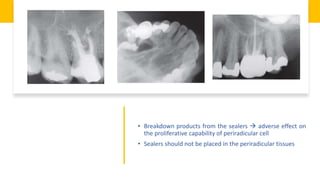 • Breakdown products from the sealers  adverse effect on
the proliferative capability of periradicular cell
• Sealers should not be placed in the periradicular tissues
 