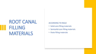 ROOT CANAL
FILLING
MATERIALS
ACCORDING TO INGLE
• Solid-core filling materials
• Semisolid-core filling materials
• Paste filling materials
 