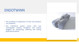 ENDOTWINN
• The possibility of application of heat and vibration
are combined.
• The EndoTwinn system comes with one
rechargeable cordless handpiece and several
pluggers for compacting, softening and cutting
gutta-percha points.
 