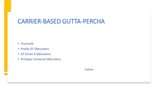 CARRIER-BASED GUTTA-PERCHA
• Thermafil
• Profile GT Obturators
• GT Series X Obturators
• ProTaper Universal Obturators
Cohen
 