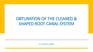 OBTURATION OF THE CLEANED &
SHAPED ROOT CANAL SYSTEM
Dr POOJA JAYAN
 