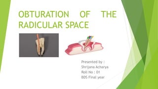 OBTURATION OF THE
RADICULAR SPACE
Presented by :
Shrijana Acharya
Roll No : 01
BDS Final year
 