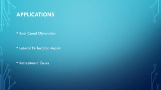 APPLICATIONS
• Root Canal Obturation
• Lateral Perforation Repair
• Retreatment Cases
 