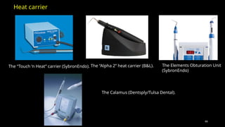 66
The “Touch ‘n Heat” carrier (SybronEndo). The “Alpha 2” heat carrier (B&L). The Elements Obturation Unit
(SybronEndo)
The Calamus (Dentsply/Tulsa Dental).
Heat carrier
 