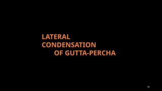 89
LATERAL
CONDENSATION
OF GUTTA-PERCHA
 