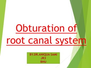 Obturation of
root canal system
BY.DR.ANIQUA SAMI
JR3
BHU
 