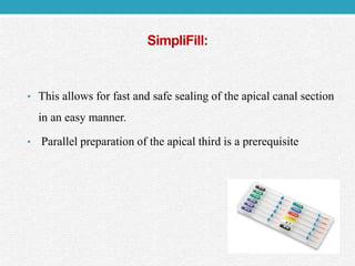 SimpliFill:
• This allows for fast and safe sealing of the apical canal section
in an easy manner.
• Parallel preparation of the apical third is a prerequisite
 