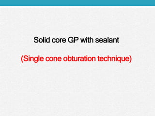 Solid core GP with sealant
(Single cone obturation technique)
 