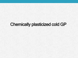 Chemically plasticized cold GP
 
