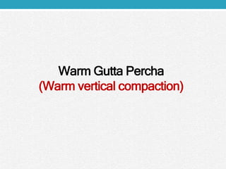Warm Gutta Percha
(Warm vertical compaction)
 