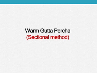 Warm Gutta Percha
(Sectional method)
 