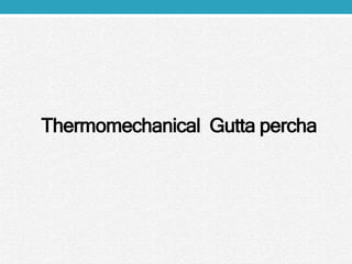 Thermomechanical Gutta percha
 