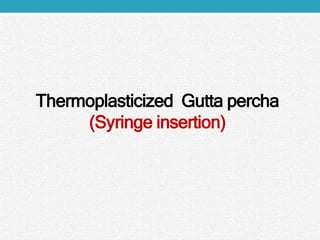 Thermoplasticized Gutta percha
(Syringe insertion)
 