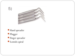 5)
Hand spreader
Plugger
Finger spreader
Lentulo spiral
 