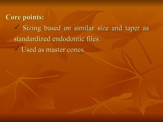 Core points:
 Sizing based on similar size and taper as
standardized endodontic files.
 Used as master cones.
 