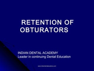 RETENTION OF
OBTURATORS
INDIAN DENTAL ACADEMY
Leader in continuing Dental Education
www.indiandentalacademy.comwww.indiandentalacademy.com
 