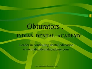 Obturators .
INDIAN DENTAL ACADEMY
Leader in continuing dental education
www.indiandentalacademy.com

www.indiandentalacademy.com

 