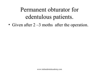 Permanent obturator for
edentulous patients.
• Given after 2 –3 moths after the operation.

www.indiandentalacademy.com

 