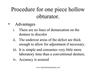 Procedure for one piece hollow
obturator.
•

Advantages
i.

There are no lines of demarcation on the
denture to discolor
i...