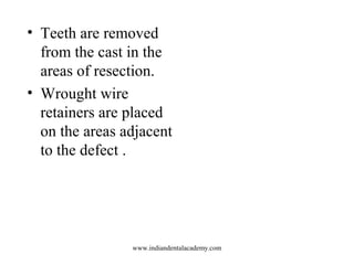 • Teeth are removed
from the cast in the
areas of resection.
• Wrought wire
retainers are placed
on the areas adjacent
to ...