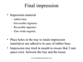 Final impression
• Impression material
– rubber base
– Irreversible alginates
– Reversible alginates
– Zinc oxide eugenol....