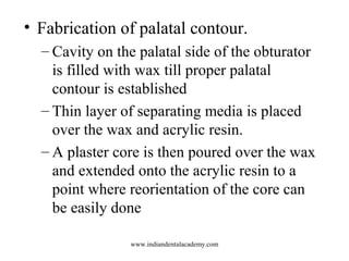• Fabrication of palatal contour.
– Cavity on the palatal side of the obturator
is filled with wax till proper palatal
con...