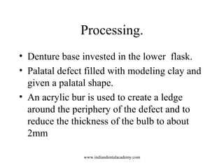 Processing.
• Denture base invested in the lower flask.
• Palatal defect filled with modeling clay and
given a palatal sha...