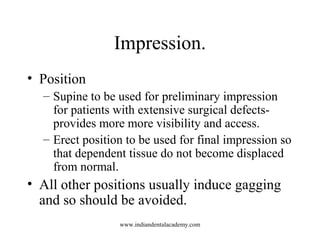 Impression.
• Position
– Supine to be used for preliminary impression
for patients with extensive surgical defects-
provid...