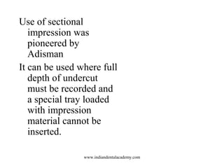 Use of sectional
impression was
pioneered by
Adisman
It can be used where full
depth of undercut
must be recorded and
a sp...