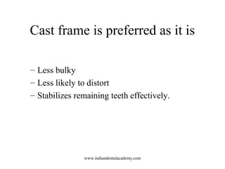 Cast frame is preferred as it is
– Less bulky
– Less likely to distort
– Stabilizes remaining teeth effectively.
www.india...