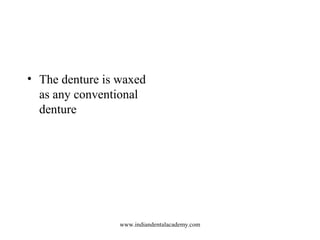 • The denture is waxed
as any conventional
denture
www.indiandentalacademy.com
 