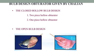 BULB DESIGN OBTURATOR GIVEN BY CHALIAN
• THE CLOSED HOLLOW BULB DESIGN
1. Two piece hollow obturator
2. One piece hollow obturator
• THE OPEN BULB DESIGN
 