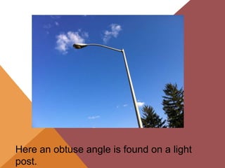 Here an obtuse angle is found on a light
post.
 