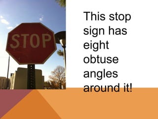 This stop
sign has
eight
obtuse
angles
around it!
 