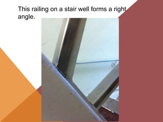 This railing on a stair well forms a right
angle.
 