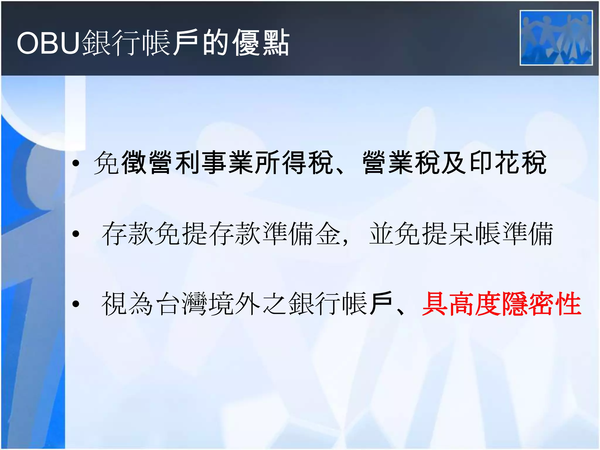 OBU銀行帳戶的優點免徵營利事業所得稅、營業稅及印花稅 存款免提存款準備金，並免提呆帳準備視為台灣境外之銀行帳戶、具高度隱密性