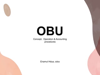 OBU
Concept, Operation & Accounting
procedures
Enamul Hdua, cdcs
 