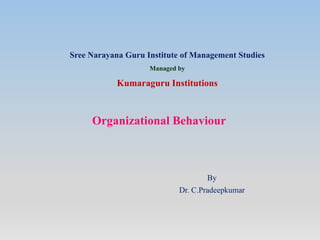 Sree Narayana Guru Institute of Management Studies
Managed by
Kumaraguru Institutions
By
Dr. C.Pradeepkumar
Organizational Behaviour
 