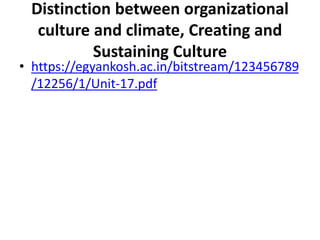 Distinction between organizational
culture and climate, Creating and
Sustaining Culture
• https://egyankosh.ac.in/bitstream/123456789
/12256/1/Unit-17.pdf
 