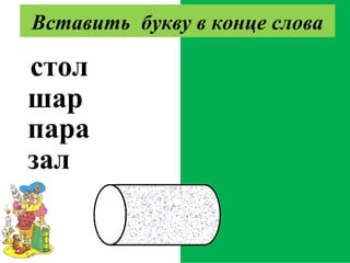 столб
шарф
парад
залп
Вставить букву в конце слова
 