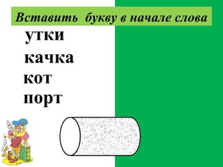 сутки
скачка
скот
спорт
Вставить букву в начале слова
 