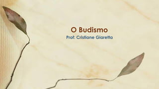 O Budismo
Prof: Cristiane Giaretta
 
