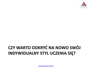 CZY WARTO ODKRYĆ NA NOWO SWÓJ
INDYWIDUALNY STYL UCZENIA SIĘ?
www.agatalimanowka.pl
 