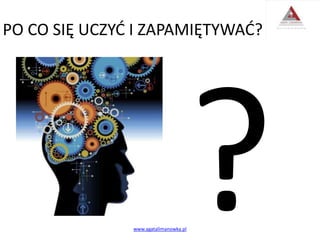 PO CO SIĘ UCZYĆ I ZAPAMIĘTYWAĆ?
www.agatalimanowka.pl
 