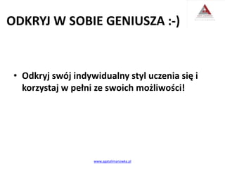 ODKRYJ W SOBIE GENIUSZA :-)
• Odkryj swój indywidualny styl uczenia się i
korzystaj w pełni ze swoich możliwości!
www.agatalimanowka.pl
 